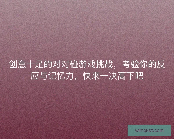 创意十足的对对碰游戏挑战，考验你的反应与记忆力，快来一决高下吧