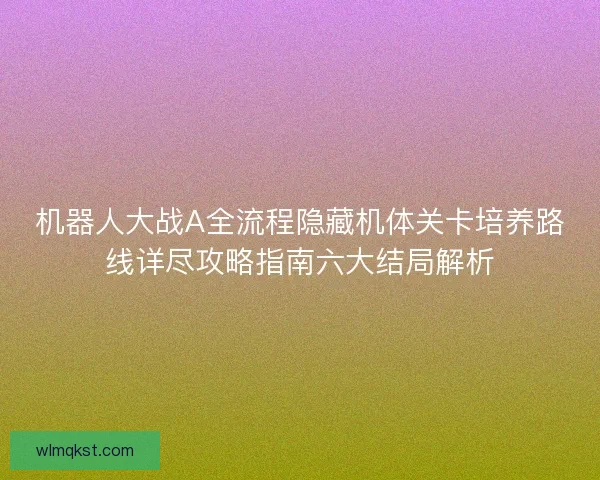机器人大战A全流程隐藏机体关卡培养路线详尽攻略指南六大结局解析