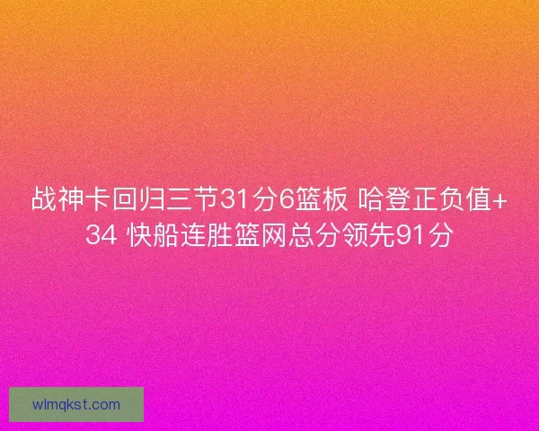战神卡回归三节31分6篮板 哈登正负值+34 快船连胜篮网总分领先91分