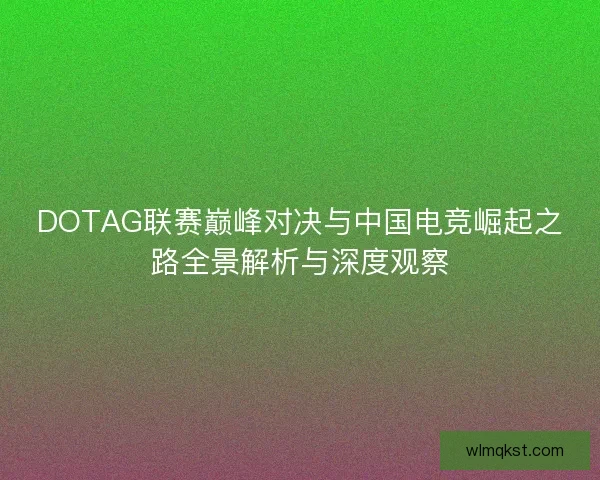 DOTAG联赛巅峰对决与中国电竞崛起之路全景解析与深度观察