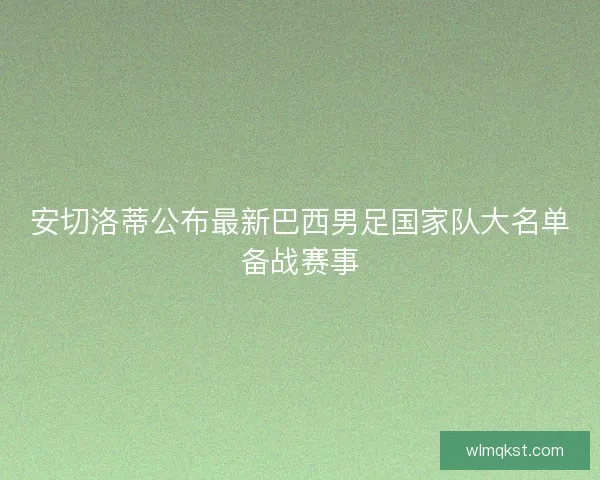 安切洛蒂公布最新巴西男足国家队大名单备战赛事