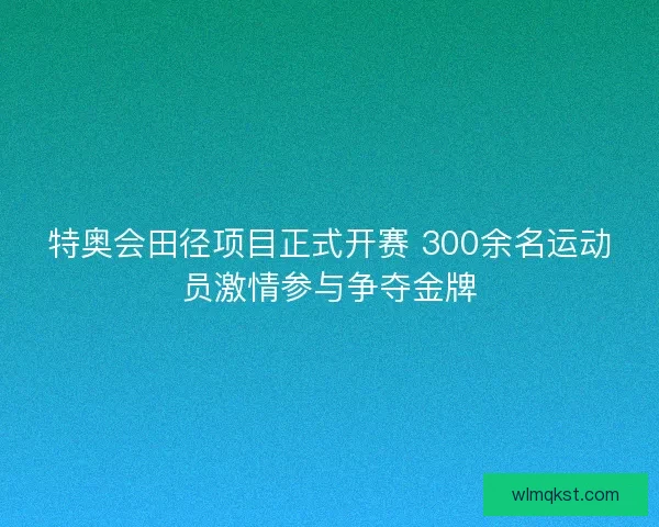 特奥会田径项目正式开赛 300余名运动员激情参与争夺金牌